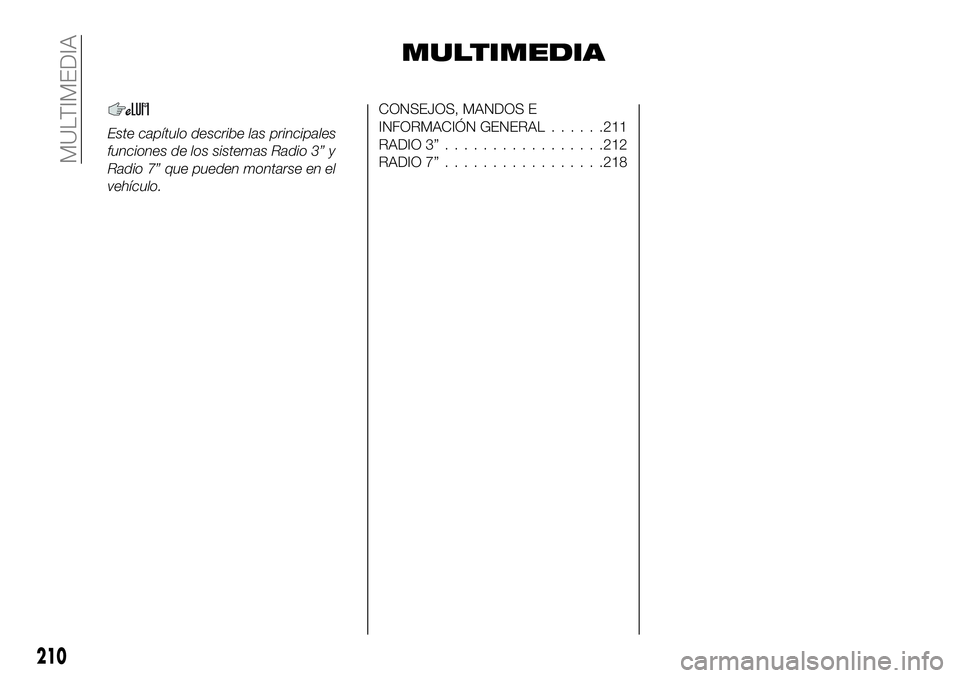 FIAT 124 SPIDER 2020  Manual de Empleo y Cuidado (in Spanish) MULTIMEDIA
Este capítulo describe las principales
funciones de los sistemas Radio 3” y
Radio 7” que pueden montarse en el
vehículo.
CONSEJOS, MANDOS E
INFORMACIÓN GENERAL......211
RADIO 3”...