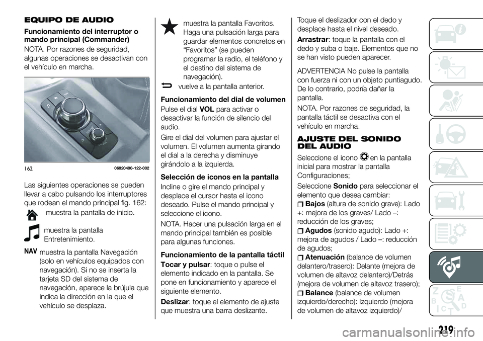 FIAT 124 SPIDER 2020 Manual de Empleo y Cuidado (in Spanish) EQUIPO DE AUDIO
Funcionamiento del interruptor o
mando principal (Commander)
NOTA. Por razones de seguridad,
algunas operaciones se desactivan con
el vehículo en marcha.
Las siguientes operaciones se FIAT 124 SPIDER 2020 Manual de Empleo y Cuidado (in Spanish) EQUIPO DE AUDIO
Funcionamiento del interruptor o
mando principal (Commander)
NOTA. Por razones de seguridad,
algunas operaciones se desactivan con
el vehículo en marcha.
Las siguientes operaciones se