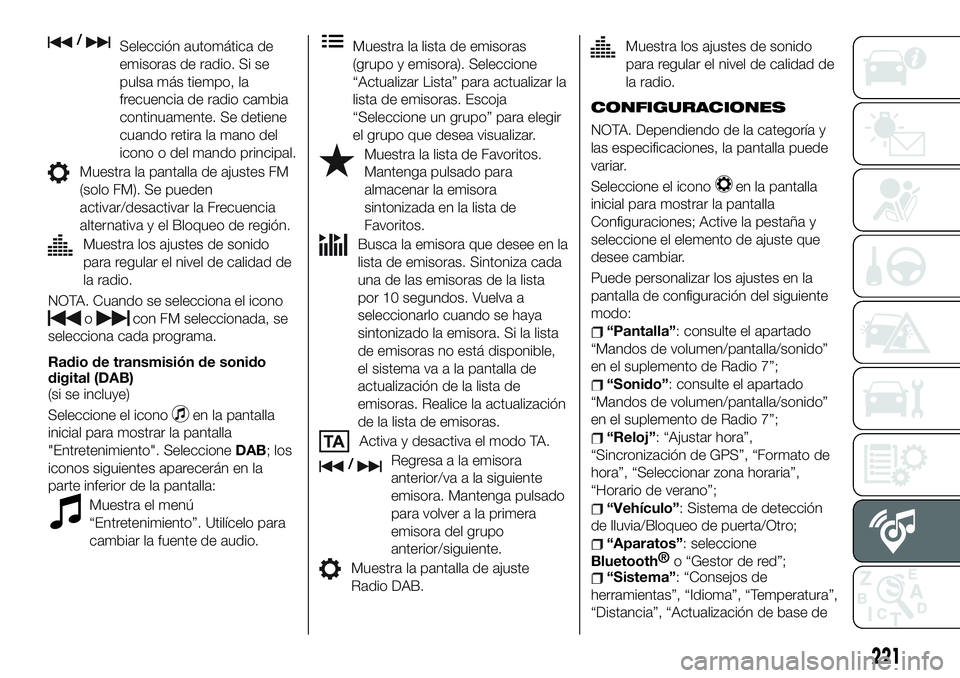 FIAT 124 SPIDER 2020 Manual de Empleo y Cuidado (in Spanish) /Selección automática de
emisoras de radio. Si se
pulsa más tiempo, la
frecuencia de radio cambia
continuamente. Se detiene
cuando retira la mano del
icono o del mando principal.
Muestra la pantall FIAT 124 SPIDER 2020 Manual de Empleo y Cuidado (in Spanish) /Selección automática de
emisoras de radio. Si se
pulsa más tiempo, la
frecuencia de radio cambia
continuamente. Se detiene
cuando retira la mano del
icono o del mando principal.
Muestra la pantall