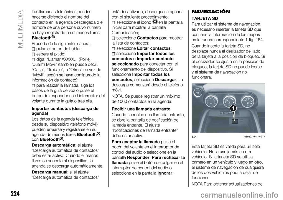 FIAT 124 SPIDER 2020 Manual de Empleo y Cuidado (in Spanish) Las llamadas telefónicas pueden
hacerse diciendo el nombre del
contacto en la agenda descargada o el
nombre de una persona cuyo número
se haya registrado en el manos libres
Bluetooth®
.
Proceda de FIAT 124 SPIDER 2020 Manual de Empleo y Cuidado (in Spanish) Las llamadas telefónicas pueden
hacerse diciendo el nombre del
contacto en la agenda descargada o el
nombre de una persona cuyo número
se haya registrado en el manos libres
Bluetooth®
.
Proceda de