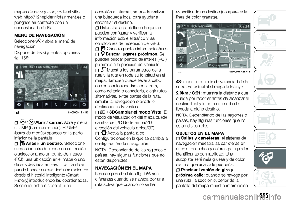 FIAT 124 SPIDER 2020 Manual de Empleo y Cuidado (in Spanish) mapas de navegación, visite el sitio
web http://124spiderinfotainment.es o
póngase en contacto con un
concesionario de Fiat.
MENÚ DE NAVEGACIÓN
Seleccione
y abra el menú de
navegación.
Dispone d FIAT 124 SPIDER 2020 Manual de Empleo y Cuidado (in Spanish) mapas de navegación, visite el sitio
web http://124spiderinfotainment.es o
póngase en contacto con un
concesionario de Fiat.
MENÚ DE NAVEGACIÓN
Seleccione
y abra el menú de
navegación.
Dispone d