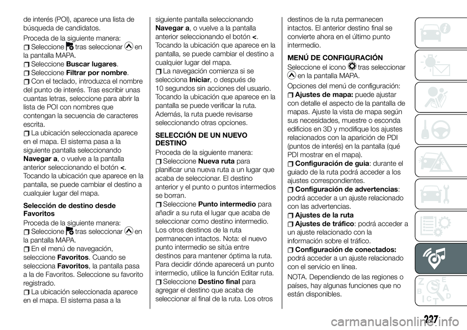 FIAT 124 SPIDER 2020 Manual de Empleo y Cuidado (in Spanish) de interés (POI), aparece una lista de
búsqueda de candidatos.
Proceda de la siguiente manera:
Seleccionetras seleccionaren
la pantalla MAPA.
SeleccioneBuscar lugares.
SeleccioneFiltrar por nombre.
FIAT 124 SPIDER 2020 Manual de Empleo y Cuidado (in Spanish) de interés (POI), aparece una lista de
búsqueda de candidatos.
Proceda de la siguiente manera:
Seleccionetras seleccionaren
la pantalla MAPA.
SeleccioneBuscar lugares.
SeleccioneFiltrar por nombre.