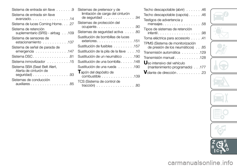FIAT 124 SPIDER 2020  Manual de Empleo y Cuidado (in Spanish) Sistema de entrada sin llave.......9
Sistema de entrada sin llave
avanzado.................14
Sistema de luces Coming Home....27
Sistema de retención
suplementario (SRS) - airbag . . .109
Sistema de 