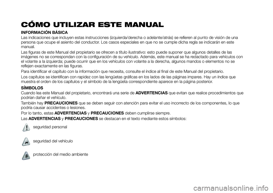 FIAT 124 SPIDER 2020  Manual de Empleo y Cuidado (in Spanish) CÓMO UTILIZAR ESTE MANUAL
INFORMACIÓN BÁSICA
Las indicaciones que incluyen estas instrucciones (izquierda/derecha o adelante/atrás) se refieren al punto de visión de una
persona que ocupe el asie