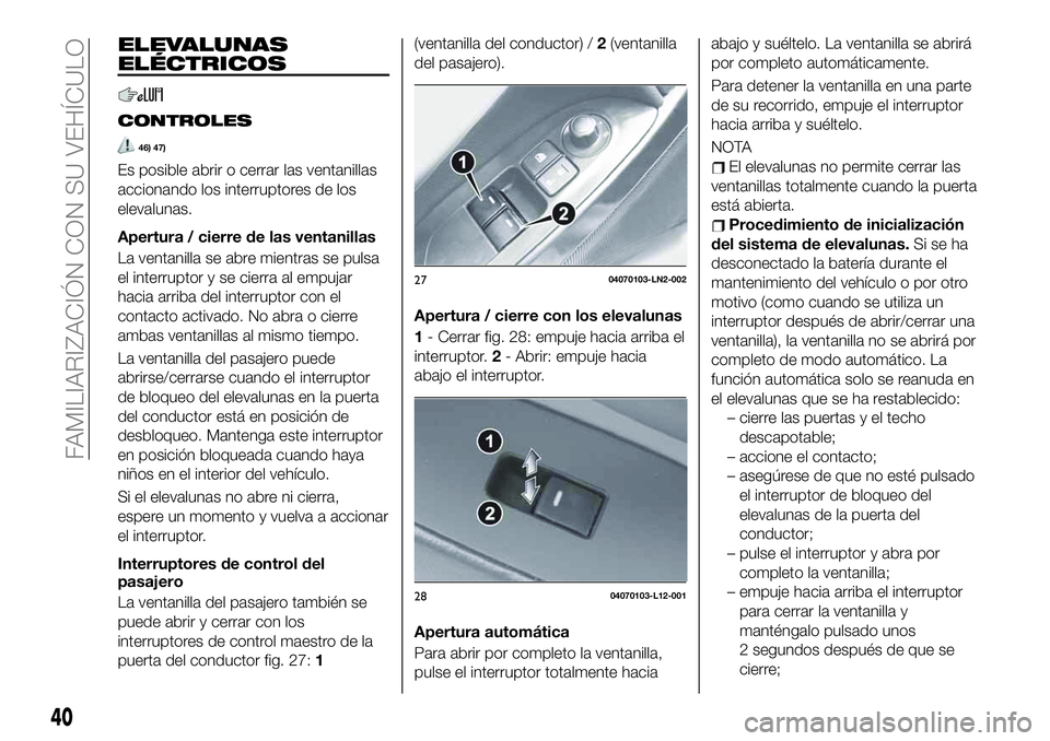FIAT 124 SPIDER 2020 Manual de Empleo y Cuidado (in Spanish) ELEVALUNAS
ELÉCTRICOS
CONTROLES
46) 47)
Es posible abrir o cerrar las ventanillas
accionando los interruptores de los
elevalunas.
Apertura / cierre de las ventanillas
La ventanilla se abre mientras s FIAT 124 SPIDER 2020 Manual de Empleo y Cuidado (in Spanish) ELEVALUNAS
ELÉCTRICOS
CONTROLES
46) 47)
Es posible abrir o cerrar las ventanillas
accionando los interruptores de los
elevalunas.
Apertura / cierre de las ventanillas
La ventanilla se abre mientras s