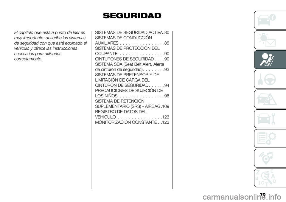 FIAT 124 SPIDER 2020  Manual de Empleo y Cuidado (in Spanish) SEGURIDAD
El capítulo que está a punto de leer es
muy importante: describe los sistemas
de seguridad con que está equipado el
vehículo y ofrece las instrucciones
necesarias para utilizarlos
correc