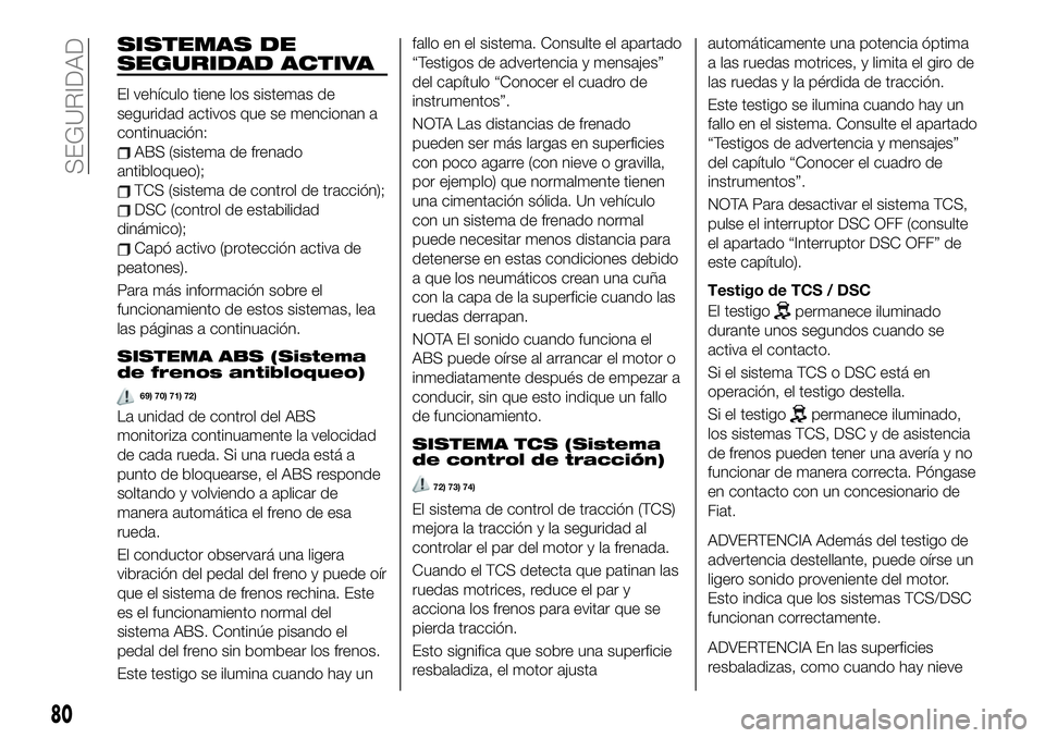 FIAT 124 SPIDER 2020 Manual de Empleo y Cuidado (in Spanish) SISTEMAS DE
SEGURIDAD ACTIVA
El vehículo tiene los sistemas de
seguridad activos que se mencionan a
continuación:
ABS (sistema de frenado
antibloqueo);
TCS (sistema de control de tracción);
DSC (co FIAT 124 SPIDER 2020 Manual de Empleo y Cuidado (in Spanish) SISTEMAS DE
SEGURIDAD ACTIVA
El vehículo tiene los sistemas de
seguridad activos que se mencionan a
continuación:
ABS (sistema de frenado
antibloqueo);
TCS (sistema de control de tracción);
DSC (co