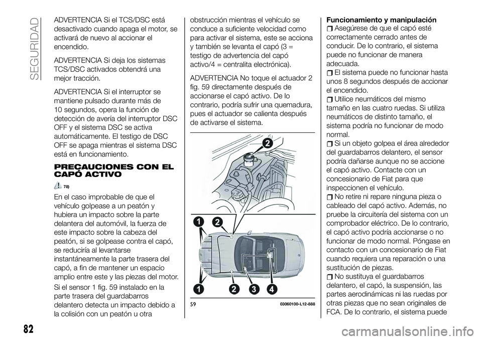 FIAT 124 SPIDER 2020 Manual de Empleo y Cuidado (in Spanish) ADVERTENCIA Si el TCS/DSC está
desactivado cuando apaga el motor, se
activará de nuevo al accionar el
encendido.
ADVERTENCIA Si deja los sistemas
TCS/DSC activados obtendrá una
mejor tracción.
ADV FIAT 124 SPIDER 2020 Manual de Empleo y Cuidado (in Spanish) ADVERTENCIA Si el TCS/DSC está
desactivado cuando apaga el motor, se
activará de nuevo al accionar el
encendido.
ADVERTENCIA Si deja los sistemas
TCS/DSC activados obtendrá una
mejor tracción.
ADV