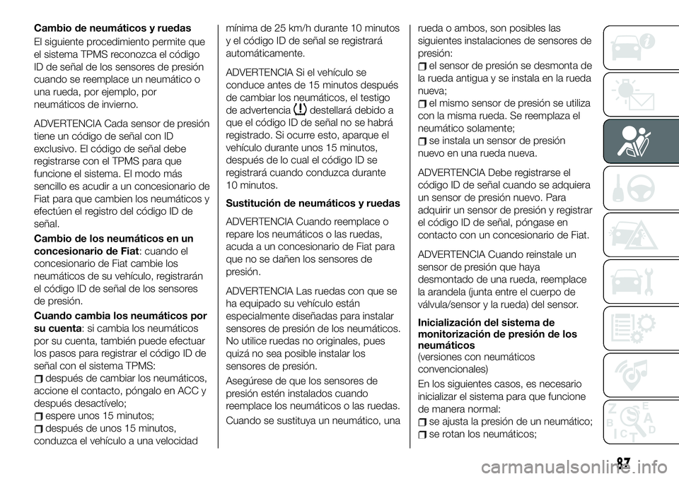 FIAT 124 SPIDER 2020 Manual de Empleo y Cuidado (in Spanish) Cambio de neumáticos y ruedas
El siguiente procedimiento permite que
el sistema TPMS reconozca el código
ID de señal de los sensores de presión
cuando se reemplace un neumático o
una rueda, por e FIAT 124 SPIDER 2020 Manual de Empleo y Cuidado (in Spanish) Cambio de neumáticos y ruedas
El siguiente procedimiento permite que
el sistema TPMS reconozca el código
ID de señal de los sensores de presión
cuando se reemplace un neumático o
una rueda, por e