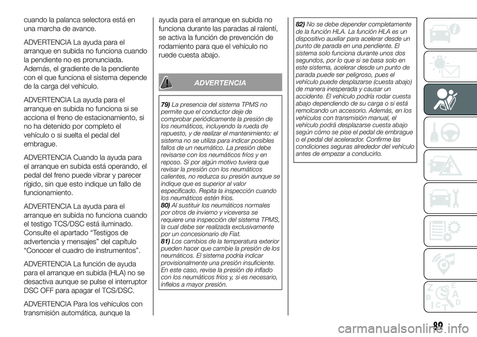 FIAT 124 SPIDER 2020 Manual de Empleo y Cuidado (in Spanish) cuando la palanca selectora está en
una marcha de avance.
ADVERTENCIA La ayuda para el
arranque en subida no funciona cuando
la pendiente no es pronunciada.
Además, el gradiente de la pendiente
con FIAT 124 SPIDER 2020 Manual de Empleo y Cuidado (in Spanish) cuando la palanca selectora está en
una marcha de avance.
ADVERTENCIA La ayuda para el
arranque en subida no funciona cuando
la pendiente no es pronunciada.
Además, el gradiente de la pendiente
con
