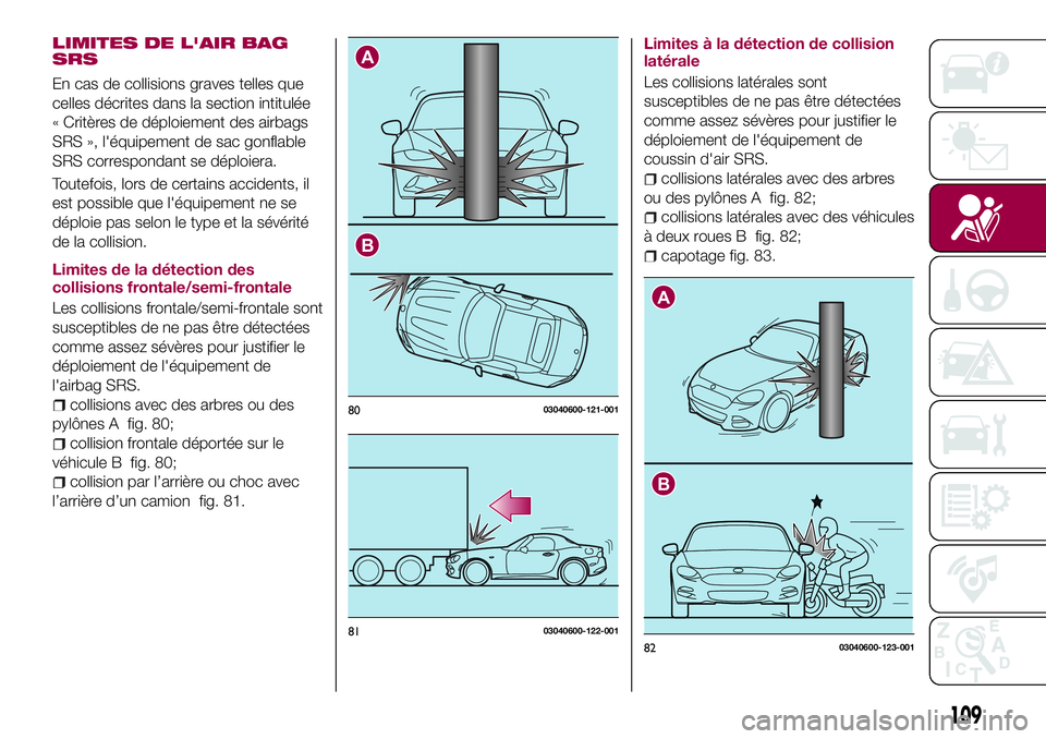 FIAT 124 SPIDER 2018 Notice dentretien (in French) LIMITES DE L'AIR BAG
SRS
En cas de collisions graves telles que
celles décrites dans la section intitulée
« Critères de déploiement des airbags
SRS », l'équipement de sac gonflable
SRS FIAT 124 SPIDER 2018 Notice dentretien (in French) LIMITES DE L'AIR BAG
SRS
En cas de collisions graves telles que
celles décrites dans la section intitulée
« Critères de déploiement des airbags
SRS », l'équipement de sac gonflable
SRS