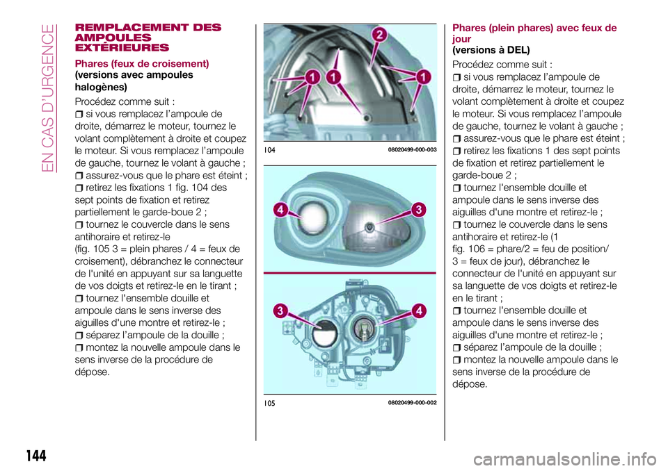 FIAT 124 SPIDER 2018 Notice dentretien (in French) REMPLACEMENT DES
AMPOULES
EXTÉRIEURES
Phares (feux de croisement)
(versions avec ampoules
halogènes)
Procédez comme suit :
si vous remplacez l’ampoule de
droite, démarrez le moteur, tournez le
v FIAT 124 SPIDER 2018 Notice dentretien (in French) REMPLACEMENT DES
AMPOULES
EXTÉRIEURES
Phares (feux de croisement)
(versions avec ampoules
halogènes)
Procédez comme suit :
si vous remplacez l’ampoule de
droite, démarrez le moteur, tournez le
v