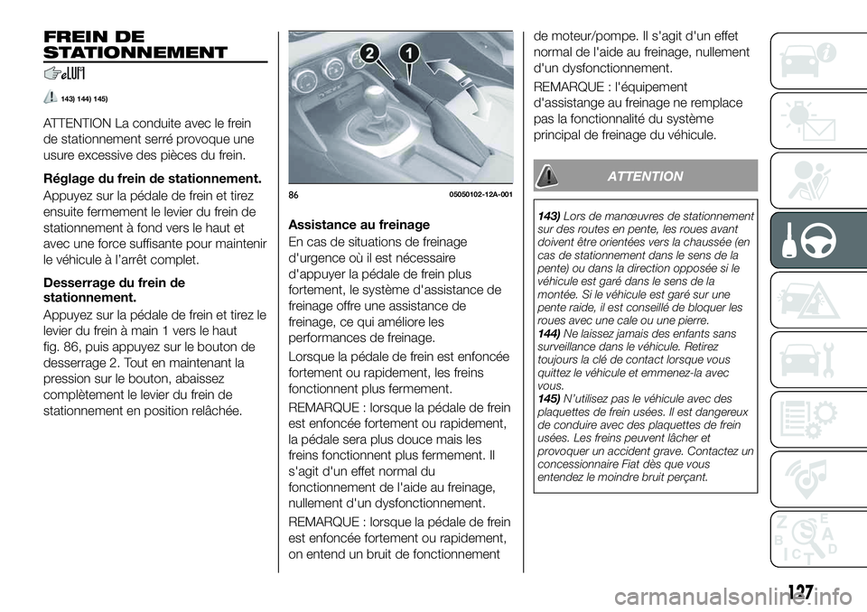 FIAT 124 SPIDER 2021  Notice dentretien (in French) FREIN DE
STATIONNEMENT
143) 144) 145)
ATTENTION La conduite avec le frein
de stationnement serré provoque une
usure excessive des pièces du frein.
Réglage du frein de stationnement.
Appuyez sur la 