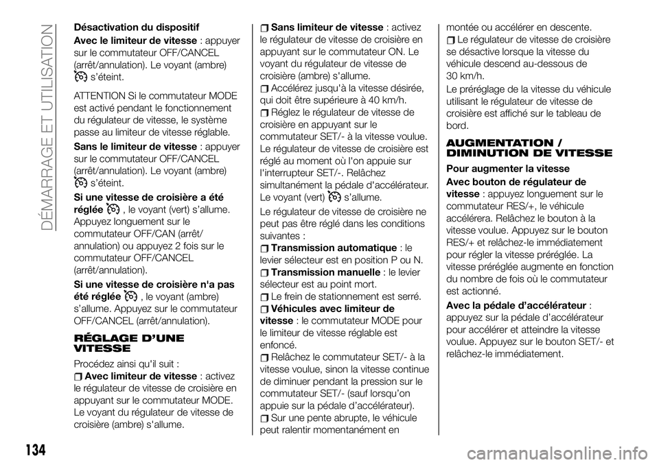 FIAT 124 SPIDER 2021  Notice dentretien (in French) Désactivation du dispositif
Avec le limiteur de vitesse: appuyer
sur le commutateur OFF/CANCEL
(arrêt/annulation). Le voyant (ambre)
s’éteint.
ATTENTION Si le commutateur MODE
est activé pendant