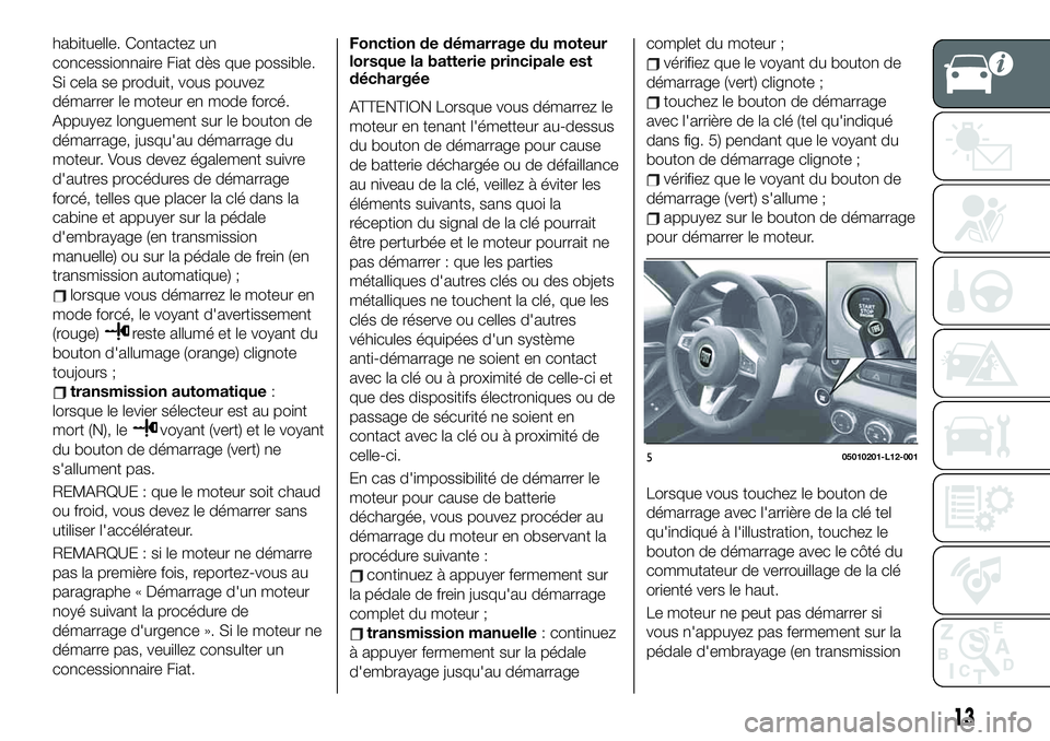 FIAT 124 SPIDER 2021  Notice dentretien (in French) habituelle. Contactez un
concessionnaire Fiat dès que possible.
Si cela se produit, vous pouvez
démarrer le moteur en mode forcé.
Appuyez longuement sur le bouton de
démarrage, jusqu'au démar