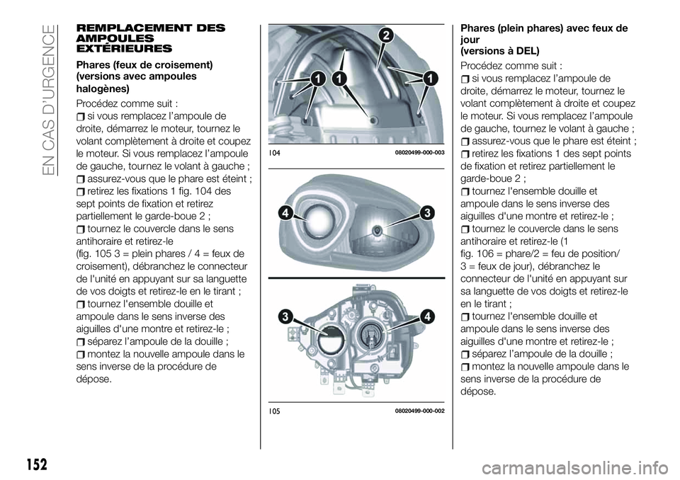 FIAT 124 SPIDER 2021  Notice dentretien (in French) REMPLACEMENT DES
AMPOULES
EXTÉRIEURES
Phares (feux de croisement)
(versions avec ampoules
halogènes)
Procédez comme suit :
si vous remplacez l’ampoule de
droite, démarrez le moteur, tournez le
v