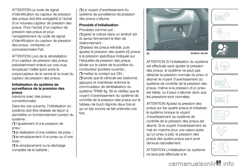 FIAT 124 SPIDER 2021 Notice dentretien (in French) ATTENTION Le code de signal
d’identification du capteur de pression
des pneus doit être enregistré à l’achat
d’un nouveau capteur de pression des
pneus. Pour l’achat d’un capteur de
press FIAT 124 SPIDER 2021 Notice dentretien (in French) ATTENTION Le code de signal
d’identification du capteur de pression
des pneus doit être enregistré à l’achat
d’un nouveau capteur de pression des
pneus. Pour l’achat d’un capteur de
press