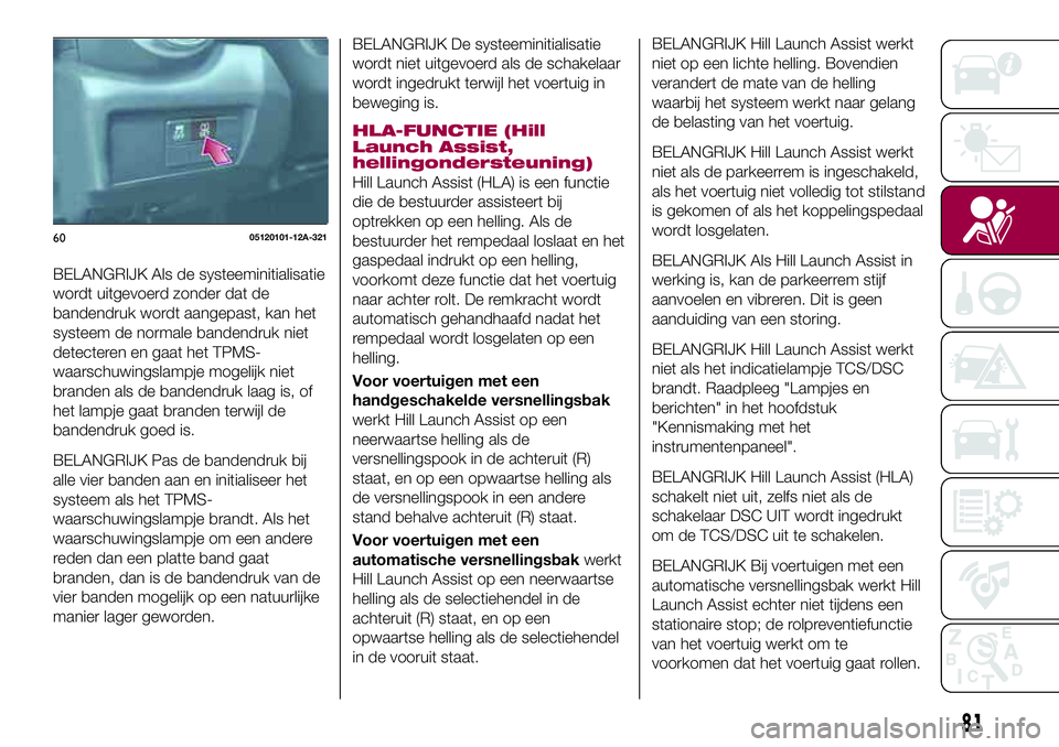 FIAT 124 SPIDER 2018  Instructieboek (in Dutch) BELANGRIJK Als de systeeminitialisatie
wordt uitgevoerd zonder dat de
bandendruk wordt aangepast, kan het
systeem de normale bandendruk niet
detecteren en gaat het TPMS-
waarschuwingslampje mogelijk n