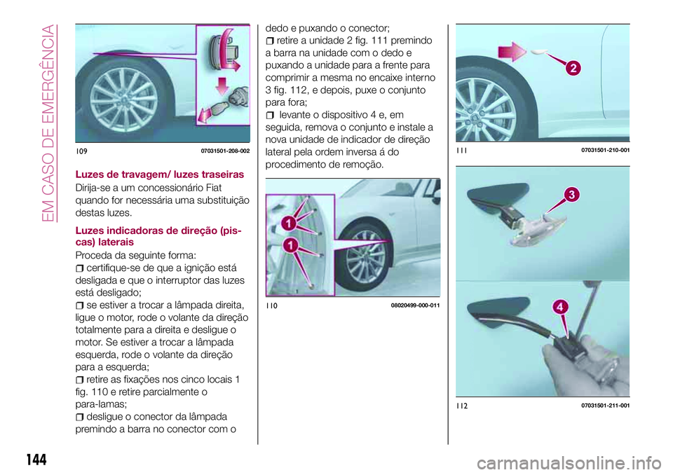 FIAT 124 SPIDER 2018  Manual de Uso e Manutenção (in Portuguese) Luzes de travagem/ luzes traseiras
Dirija-se a um concessionário Fiat
quando for necessária uma substituição
destas luzes.
Luzes indicadoras de direção (pis-
cas) laterais
Proceda da seguinte fo