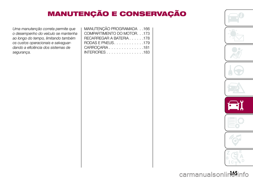 FIAT 124 SPIDER 2018  Manual de Uso e Manutenção (in Portuguese) MANUTENÇÃO E CONSERVAÇÃO
Uma manutenção correta permite que
o desempenho do veículo se mantenha
ao longo do tempo, limitando também
os custos operacionais e salvaguar-
dando a eficiência dos 