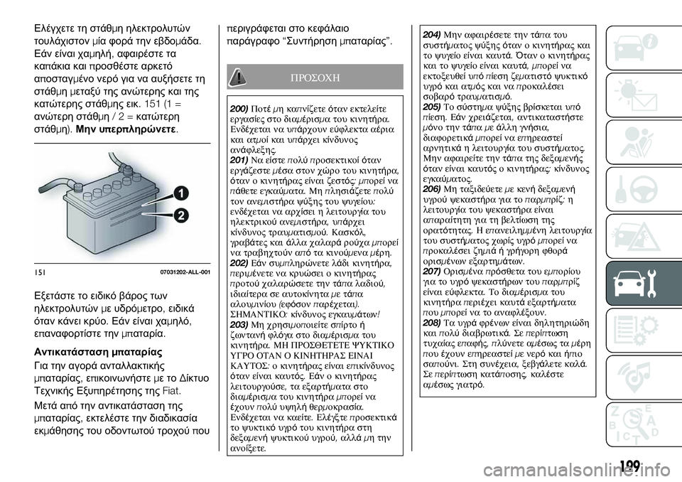 FIAT 124 SPIDER 2021  ΒΙΒΛΙΟ ΧΡΗΣΗΣ ΚΑΙ ΣΥΝΤΗΡΗΣΗΣ (in Greek) Ελέγχετε τη στάθμη ηλεκτρολυτών
τουλάχιστονμία φορά την εβδομάδα.
Εάν είναι χαμηλή,αφαιρέστε τα
καπάκια και