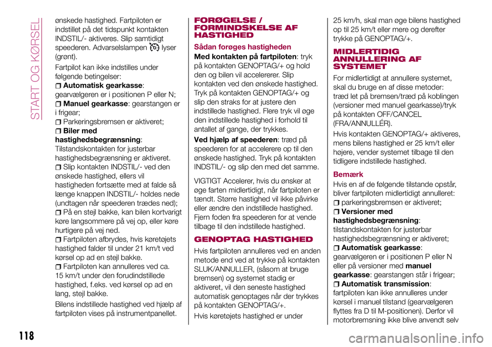 FIAT 124 SPIDER 2018  Brugs- og vedligeholdelsesvejledning (in Danish) ønskede hastighed. Fartpiloten er
indstillet på det tidspunkt kontakten
INDSTIL/- aktiveres. Slip samtidigt
speederen. Advarselslampen
lyser
(grønt).
Fartpilot kan ikke indstilles under
følgende b
