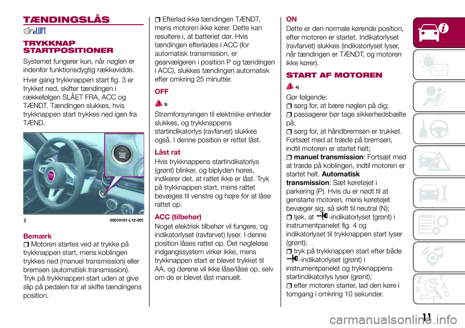 FIAT 124 SPIDER 2018  Brugs- og vedligeholdelsesvejledning (in Danish) TÆNDINGSLÅS
TRYKKNAP
STARTPOSITIONER
Systemet fungerer kun, når nøglen er
indenfor funktionsdygtig rækkevidde.
Hver gang trykknappen start fig. 3 er
trykket ned, skifter tændingen i
rækkefølge