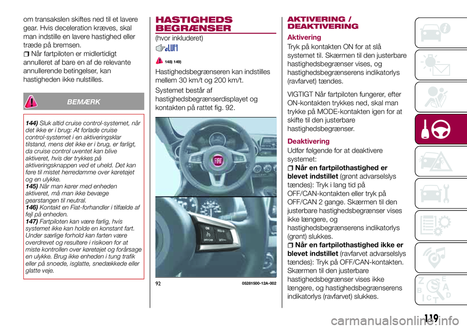 FIAT 124 SPIDER 2018  Brugs- og vedligeholdelsesvejledning (in Danish) om transakslen skiftes ned til et lavere
gear. Hvis deceleration kræves, skal
man indstille en lavere hastighed eller
træde på bremsen.
Når fartpiloten er midlertidigt
annulleret af bare en af de 
