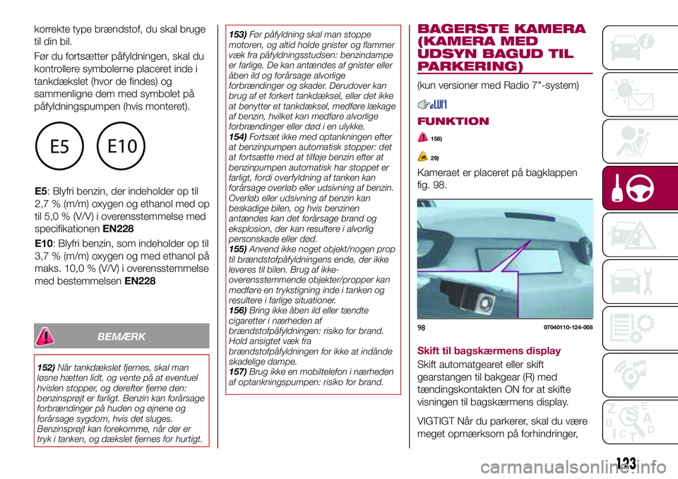FIAT 124 SPIDER 2018  Brugs- og vedligeholdelsesvejledning (in Danish) BEMÆRK
152)Når tankdækslet fjernes, skal man
løsne hætten lidt, og vente på at eventuel
hvislen stopper, og derefter fjerne den:
benzinsprøjt er farligt. Benzin kan forårsage
forbrændinger p