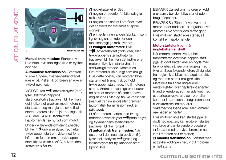 FIAT 124 SPIDER 2018  Brugs- og vedligeholdelsesvejledning (in Danish) Manuel transmission: Starteren vil
ikke virke, hvis koblingen ikke er trykket
nok ned.
Automatisk transmission: Starteren
vil ikke fungere, hvis vælgerhåndtaget
ikke er på P eller N, og bremsen ikk