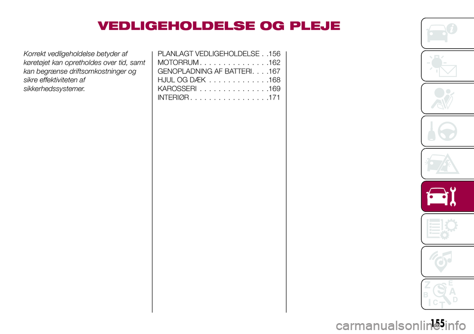 FIAT 124 SPIDER 2018  Brugs- og vedligeholdelsesvejledning (in Danish) VEDLIGEHOLDELSE OG PLEJE
Korrekt vedligeholdelse betyder af
køretøjet kan opretholdes over tid, samt
kan begrænse driftsomkostninger og
sikre effektiviteten af
sikkerhedssystemer.PLANLAGT VEDLIGEHO