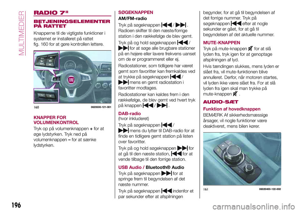 FIAT 124 SPIDER 2018  Brugs- og vedligeholdelsesvejledning (in Danish) RADIO 7"
BETJENINGSELEMENTER
PÅ RATTET
Knapperne til de vigtigste funktioner i
systemet er installeret på rattet
fig. 160 for at gøre kontrollen lettere.
KNAPPER FOR
VOLUMENKONTROL
Tryk op på 