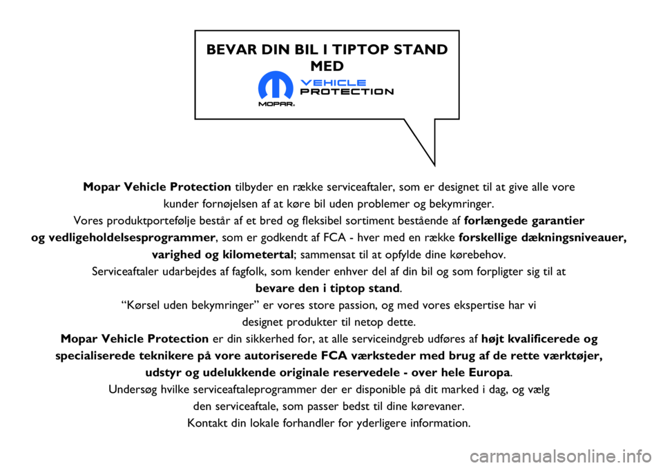FIAT 124 SPIDER 2018  Brugs- og vedligeholdelsesvejledning (in Danish) Mopar Vehicle Protectiontilbyder en række serviceaftaler, som er designet til at give alle vore 
kunder fornøjelsen af at køre bil uden problemer og bekymringer. 
Vores produktportefølje består a