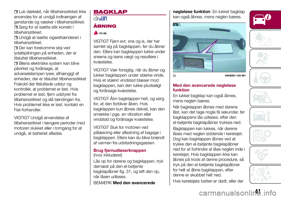FIAT 124 SPIDER 2018 Brugs- og vedligeholdelsesvejledning (in Danish) Luk dækslet, når tilbehørsstikket ikke
anvendes for at undgå indtrængen af
genstande og væsker i tilbehørsstikket.
Sørg for at isætte stik korrekt i
tilbehørsstikket.
Undgå at isætte cigar FIAT 124 SPIDER 2018 Brugs- og vedligeholdelsesvejledning (in Danish) Luk dækslet, når tilbehørsstikket ikke
anvendes for at undgå indtrængen af
genstande og væsker i tilbehørsstikket.
Sørg for at isætte stik korrekt i
tilbehørsstikket.
Undgå at isætte cigar