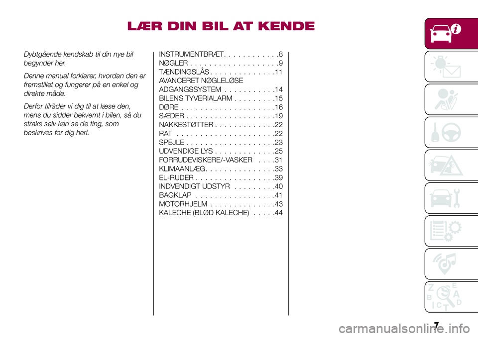 FIAT 124 SPIDER 2018  Brugs- og vedligeholdelsesvejledning (in Danish) LÆR DIN BIL AT KENDE
Dybtgående kendskab til din nye bil
begynder her.
Denne manual forklarer, hvordan den er
fremstillet og fungerer på en enkel og
direkte måde.
Derfor tilråder vi dig til at l