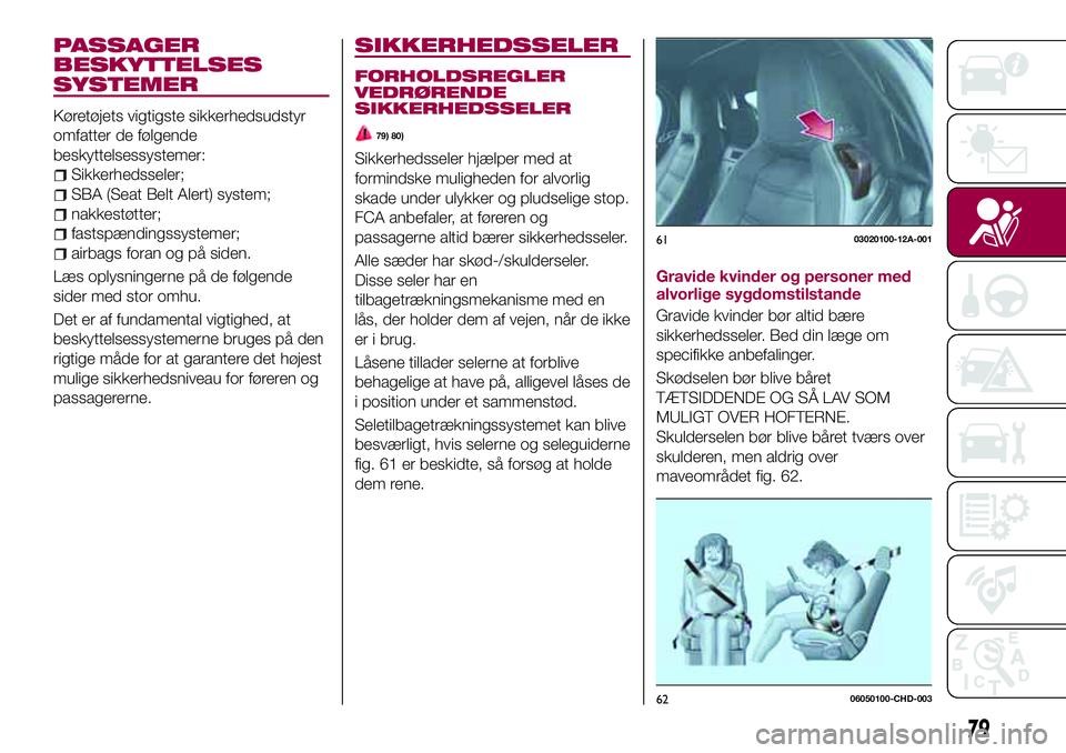 FIAT 124 SPIDER 2018 Brugs- og vedligeholdelsesvejledning (in Danish) PASSAGER
BESKYTTELSES
SYSTEMER
Køretøjets vigtigste sikkerhedsudstyr
omfatter de følgende
beskyttelsessystemer:
Sikkerhedsseler;
SBA (Seat Belt Alert) system;
nakkestøtter;
fastspændingssystemer; FIAT 124 SPIDER 2018 Brugs- og vedligeholdelsesvejledning (in Danish) PASSAGER
BESKYTTELSES
SYSTEMER
Køretøjets vigtigste sikkerhedsudstyr
omfatter de følgende
beskyttelsessystemer:
Sikkerhedsseler;
SBA (Seat Belt Alert) system;
nakkestøtter;
fastspændingssystemer;