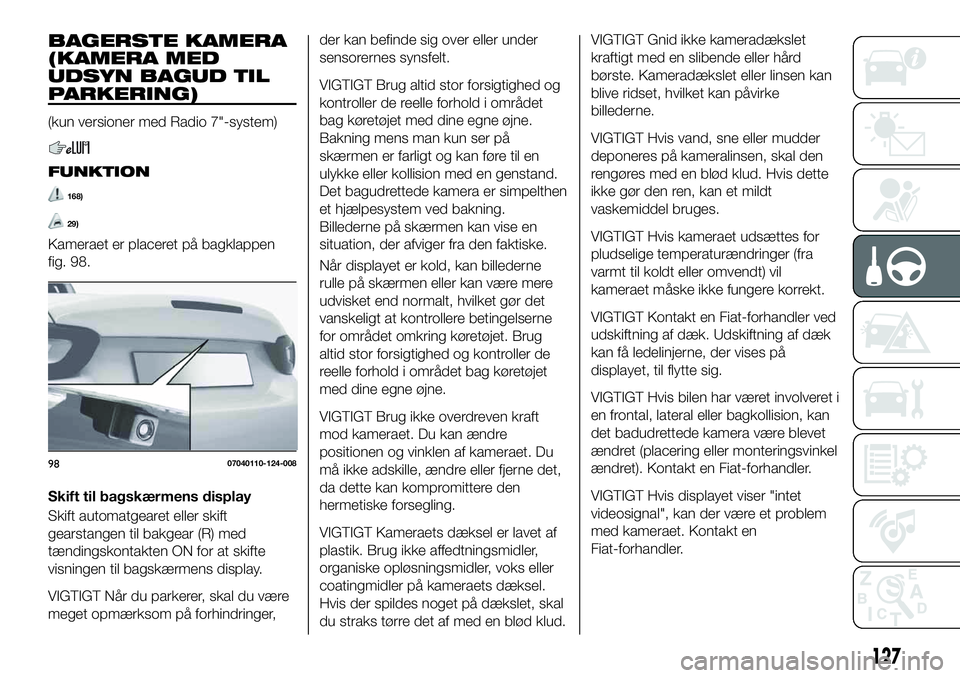FIAT 124 SPIDER 2021  Brugs- og vedligeholdelsesvejledning (in Danish) BAGERSTE KAMERA
(KAMERA MED
UDSYN BAGUD TIL
PARKERING)
(kun versioner med Radio 7"-system)
FUNKTION
168)
29)
Kameraet er placeret på bagklappen
fig. 98.
Skift til bagskærmens display
Skift autom