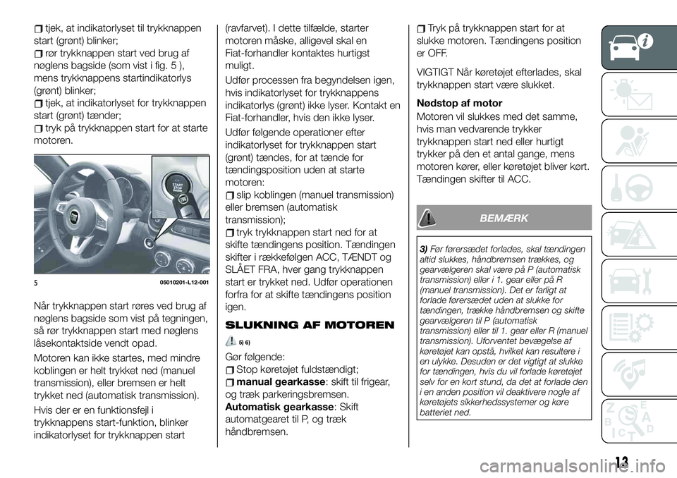 FIAT 124 SPIDER 2021  Brugs- og vedligeholdelsesvejledning (in Danish) tjek, at indikatorlyset til trykknappen
start (grønt) blinker;
rør trykknappen start ved brug af
nøglens bagside (som vist i fig. 5 ),
mens trykknappens startindikatorlys
(grønt) blinker;
tjek, at