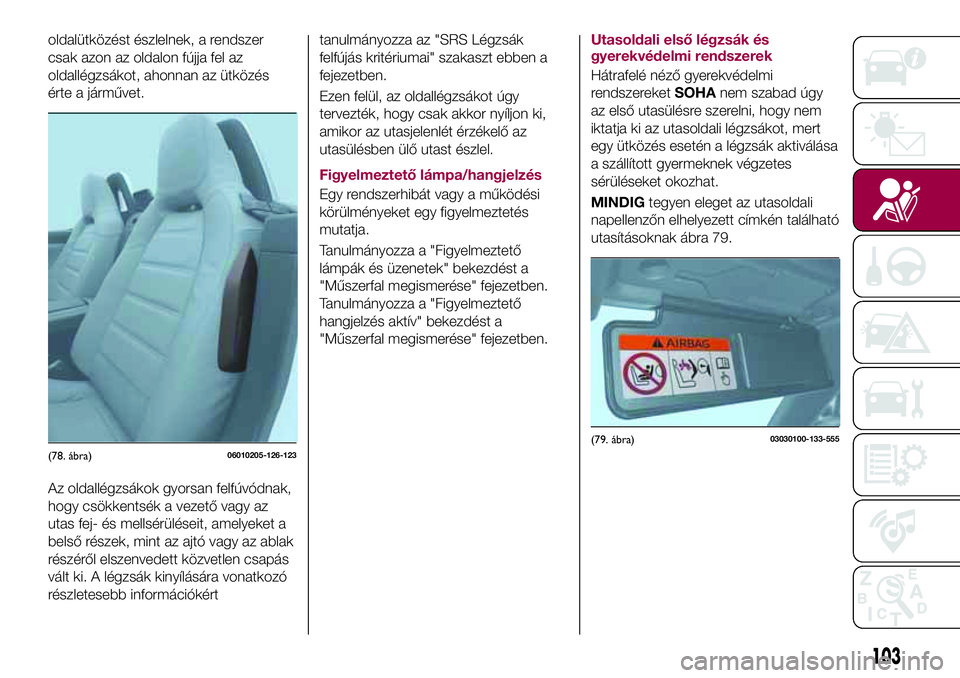FIAT 124 SPIDER 2018 Kezelési és karbantartási útmutató (in Hungarian) oldalütközést észlelnek, a rendszer
csak azon az oldalon fújja fel az
oldallégzsákot, ahonnan az ütközés
érte a járművet.
Az oldallégzsákok gyorsan felfúvódnak,
hogy csökkentsék a v FIAT 124 SPIDER 2018 Kezelési és karbantartási útmutató (in Hungarian) oldalütközést észlelnek, a rendszer
csak azon az oldalon fújja fel az
oldallégzsákot, ahonnan az ütközés
érte a járművet.
Az oldallégzsákok gyorsan felfúvódnak,
hogy csökkentsék a v