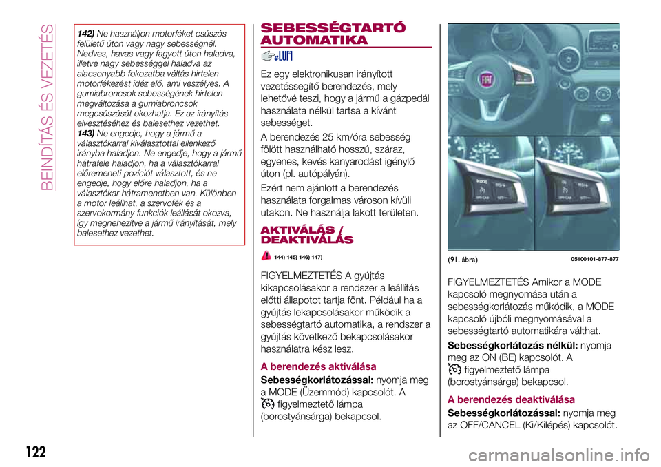 FIAT 124 SPIDER 2018 Kezelési és karbantartási útmutató (in Hungarian) 142)Ne használjon motorféket csúszós
felületű úton vagy nagy sebességnél.
Nedves, havas vagy fagyott úton haladva,
illetve nagy sebességgel haladva az
alacsonyabb fokozatba váltás hirtele FIAT 124 SPIDER 2018 Kezelési és karbantartási útmutató (in Hungarian) 142)Ne használjon motorféket csúszós
felületű úton vagy nagy sebességnél.
Nedves, havas vagy fagyott úton haladva,
illetve nagy sebességgel haladva az
alacsonyabb fokozatba váltás hirtele
