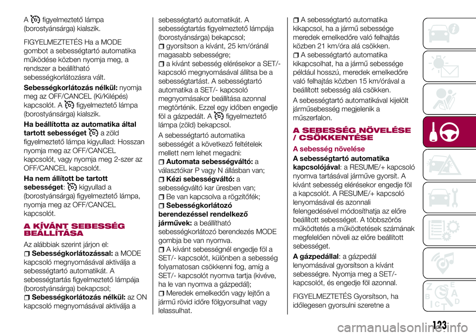 FIAT 124 SPIDER 2018 Kezelési és karbantartási útmutató (in Hungarian) Afigyelmeztető lámpa
(borostyánsárga) kialszik.
FIGYELMEZTETÉS Ha a MODE
gombot a sebességtartó automatika
működése közben nyomja meg, a
rendszer a beállítható
sebességkorlátozásra v FIAT 124 SPIDER 2018 Kezelési és karbantartási útmutató (in Hungarian) Afigyelmeztető lámpa
(borostyánsárga) kialszik.
FIGYELMEZTETÉS Ha a MODE
gombot a sebességtartó automatika
működése közben nyomja meg, a
rendszer a beállítható
sebességkorlátozásra v