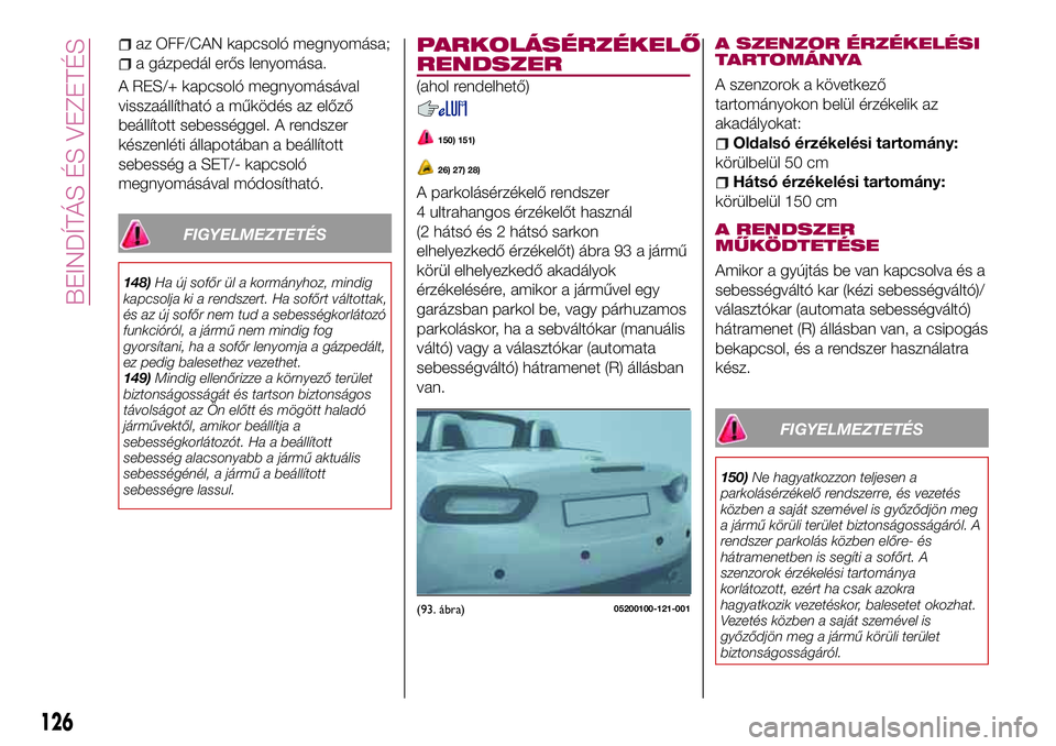 FIAT 124 SPIDER 2018 Kezelési és karbantartási útmutató (in Hungarian) az OFF/CAN kapcsoló megnyomása;
a gázpedál erős lenyomása.
A RES/+ kapcsoló megnyomásával
visszaállítható a működés az előző
beállított sebességgel. A rendszer
készenléti állapo FIAT 124 SPIDER 2018 Kezelési és karbantartási útmutató (in Hungarian) az OFF/CAN kapcsoló megnyomása;
a gázpedál erős lenyomása.
A RES/+ kapcsoló megnyomásával
visszaállítható a működés az előző
beállított sebességgel. A rendszer
készenléti állapo
