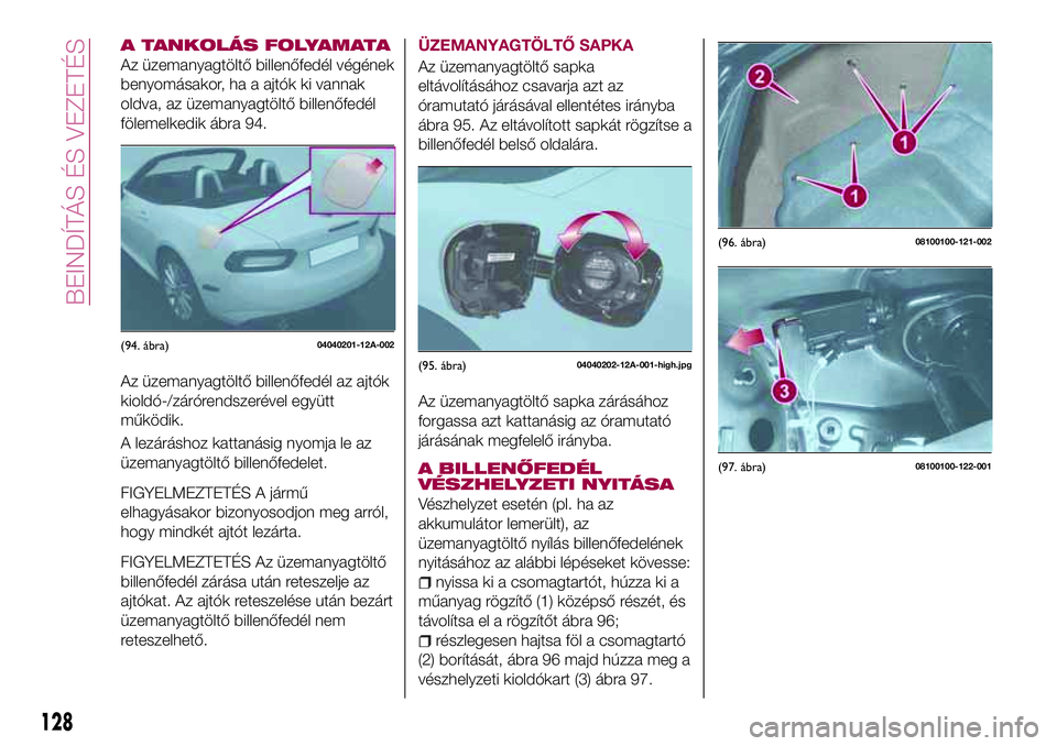 FIAT 124 SPIDER 2018 Kezelési és karbantartási útmutató (in Hungarian) A TANKOLÁS FOLYAMATA
Az üzemanyagtöltő billenőfedél végének
benyomásakor, ha a ajtók ki vannak
oldva, az üzemanyagtöltő billenőfedél
fölemelkedik ábra 94.
Az üzemanyagtöltő billen FIAT 124 SPIDER 2018 Kezelési és karbantartási útmutató (in Hungarian) A TANKOLÁS FOLYAMATA
Az üzemanyagtöltő billenőfedél végének
benyomásakor, ha a ajtók ki vannak
oldva, az üzemanyagtöltő billenőfedél
fölemelkedik ábra 94.
Az üzemanyagtöltő billen