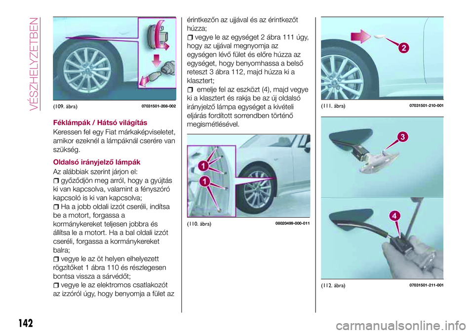 FIAT 124 SPIDER 2018 Kezelési és karbantartási útmutató (in Hungarian) Féklámpák / Hátsó világítás
Keressen fel egy Fiat márkaképviseletet,
amikor ezeknél a lámpáknál cserére van
szükség.
Oldalsó irányjelző lámpák
Az alábbiak szerint járjon el:
gy FIAT 124 SPIDER 2018 Kezelési és karbantartási útmutató (in Hungarian) Féklámpák / Hátsó világítás
Keressen fel egy Fiat márkaképviseletet,
amikor ezeknél a lámpáknál cserére van
szükség.
Oldalsó irányjelző lámpák
Az alábbiak szerint járjon el:
gy