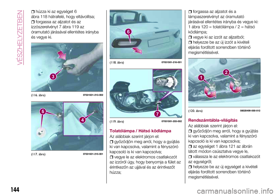 FIAT 124 SPIDER 2018 Kezelési és karbantartási útmutató (in Hungarian) húzza ki az egységet 6
ábra 118 hátrafelé, hogy eltávolítsa;
forgassa az aljzatot és az
izzószerelvényt 7 ábra 119 az
óramutató járásával ellentétes irányba
és vegye ki.
Tolatólám FIAT 124 SPIDER 2018 Kezelési és karbantartási útmutató (in Hungarian) húzza ki az egységet 6
ábra 118 hátrafelé, hogy eltávolítsa;
forgassa az aljzatot és az
izzószerelvényt 7 ábra 119 az
óramutató járásával ellentétes irányba
és vegye ki.
Tolatólám