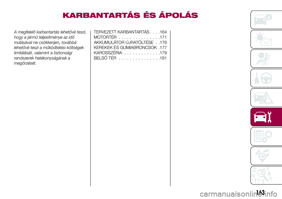 FIAT 124 SPIDER 2018  Kezelési és karbantartási útmutató (in Hungarian) KARBANTARTÁS ÉS ÁPOLÁS
A megfelelő karbantartás lehetővé teszi,
hogy a jármű teljesítménye az idő
múlásával ne csökkenjen, továbbá
lehetővé teszi a működtetési költségek
limi