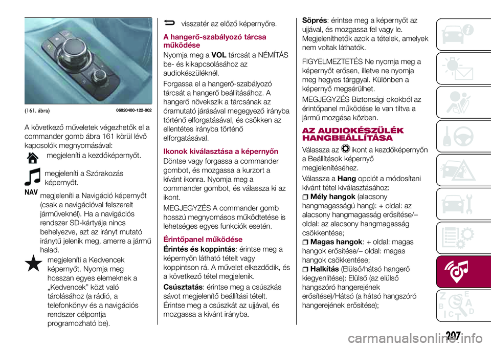 FIAT 124 SPIDER 2018 Kezelési és karbantartási útmutató (in Hungarian) A következő műveletek végezhetők el a
commander gomb ábra 161 körül lévő
kapcsolók megnyomásával:
megjeleníti a kezdőképernyőt.
megjeleníti a Szórakozás
képernyőt.
NAVmegjelenít FIAT 124 SPIDER 2018 Kezelési és karbantartási útmutató (in Hungarian) A következő műveletek végezhetők el a
commander gomb ábra 161 körül lévő
kapcsolók megnyomásával:
megjeleníti a kezdőképernyőt.
megjeleníti a Szórakozás
képernyőt.
NAVmegjelenít