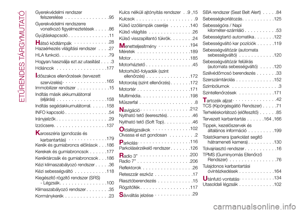 FIAT 124 SPIDER 2018 Kezelési és karbantartási útmutató (in Hungarian) Gyerekvédelmi rendszer
felszerelése...............95
Gyerekvédelmi rendszerre
vonatkozó figyelmeztetések.....86
Gyújtáskapcsoló..............11
Hátsó ködlámpák............28
Hazaérkezés FIAT 124 SPIDER 2018 Kezelési és karbantartási útmutató (in Hungarian) Gyerekvédelmi rendszer
felszerelése...............95
Gyerekvédelmi rendszerre
vonatkozó figyelmeztetések.....86
Gyújtáskapcsoló..............11
Hátsó ködlámpák............28
Hazaérkezés