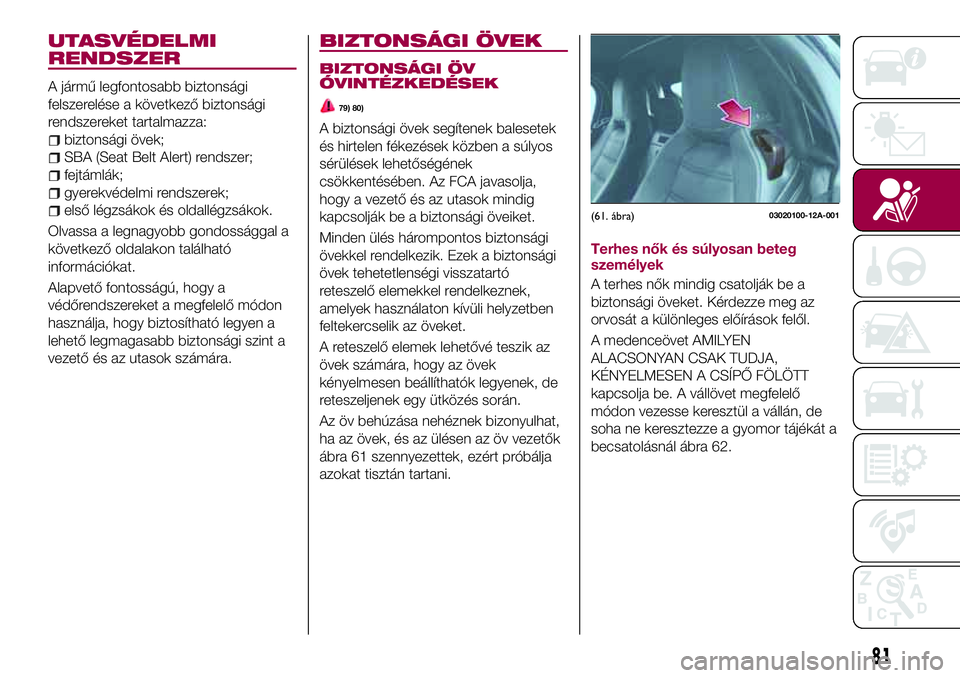 FIAT 124 SPIDER 2018 Kezelési és karbantartási útmutató (in Hungarian) UTASVÉDELMI
RENDSZER
A jármű legfontosabb biztonsági
felszerelése a következő biztonsági
rendszereket tartalmazza:
biztonsági övek;
SBA (Seat Belt Alert) rendszer;
fejtámlák;
gyerekvédelm FIAT 124 SPIDER 2018 Kezelési és karbantartási útmutató (in Hungarian) UTASVÉDELMI
RENDSZER
A jármű legfontosabb biztonsági
felszerelése a következő biztonsági
rendszereket tartalmazza:
biztonsági övek;
SBA (Seat Belt Alert) rendszer;
fejtámlák;
gyerekvédelm