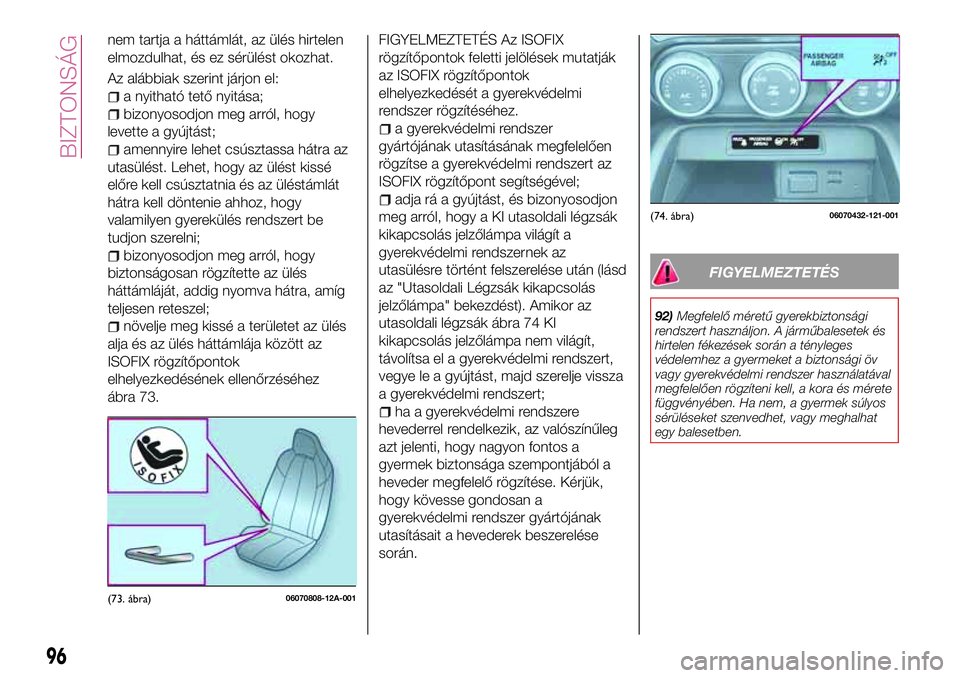 FIAT 124 SPIDER 2018 Kezelési és karbantartási útmutató (in Hungarian) nem tartja a háttámlát, az ülés hirtelen
elmozdulhat, és ez sérülést okozhat.
Az alábbiak szerint járjon el:
a nyitható tető nyitása;
bizonyosodjon meg arról, hogy
levette a gyújtást; FIAT 124 SPIDER 2018 Kezelési és karbantartási útmutató (in Hungarian) nem tartja a háttámlát, az ülés hirtelen
elmozdulhat, és ez sérülést okozhat.
Az alábbiak szerint járjon el:
a nyitható tető nyitása;
bizonyosodjon meg arról, hogy
levette a gyújtást;